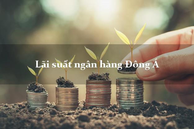 Lãi suất ngân hàng Đông Á